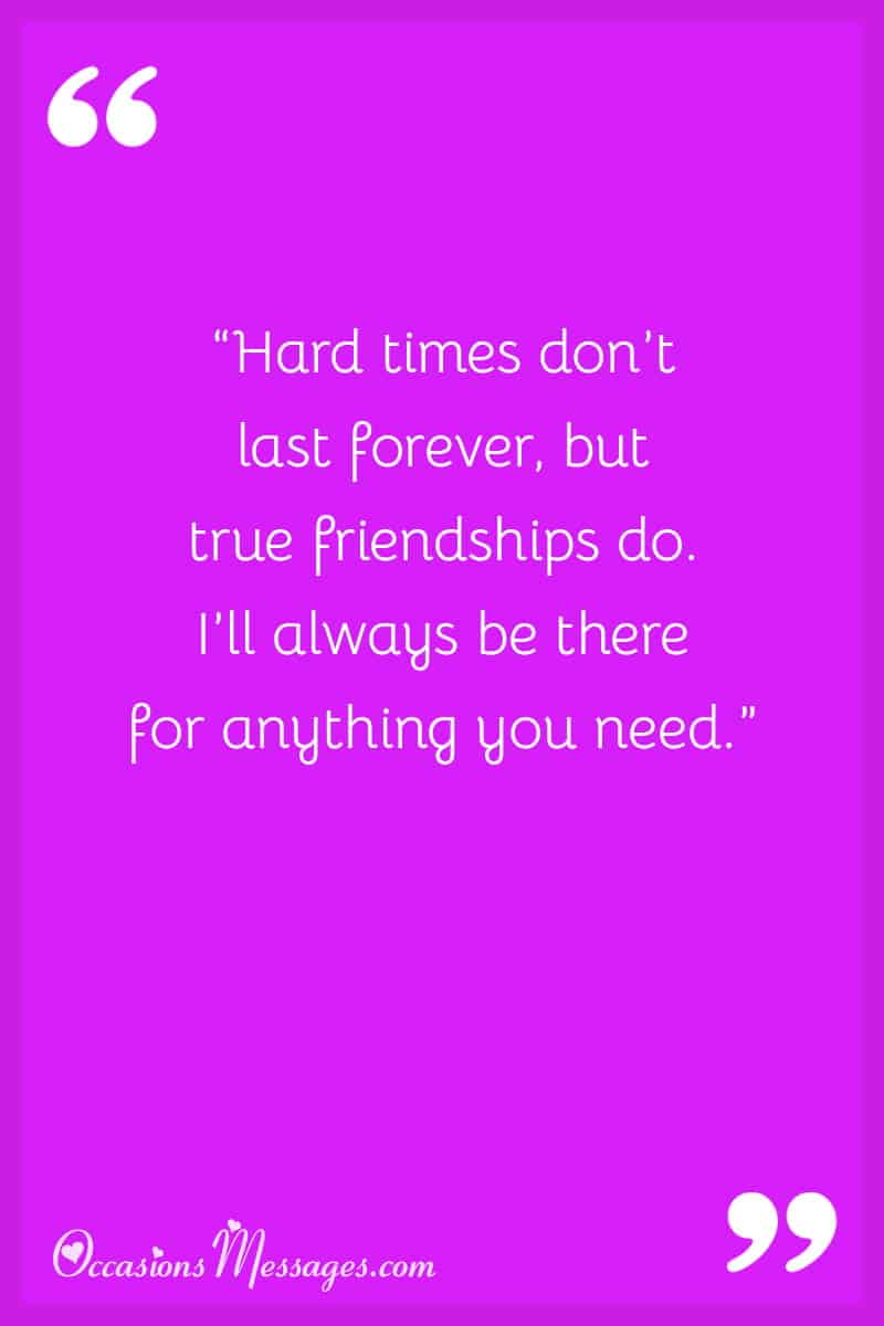 “Hard times don’t last forever, but true friendships do. I’ll always be there for anything you need.”