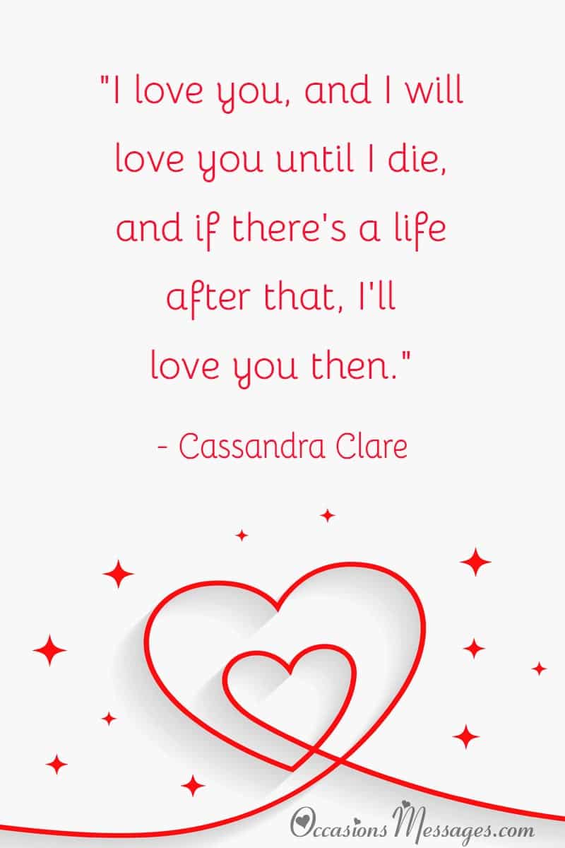 "I love you, and I will love you until I die, and if there's a life after that, I'll love you then."