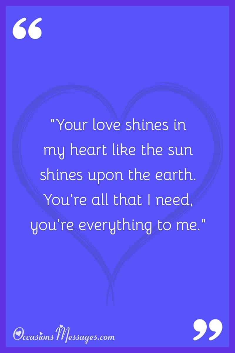 "Your love shines in my heart like the sun shines upon the earth. You’re all that I need, and you’re everything to me."