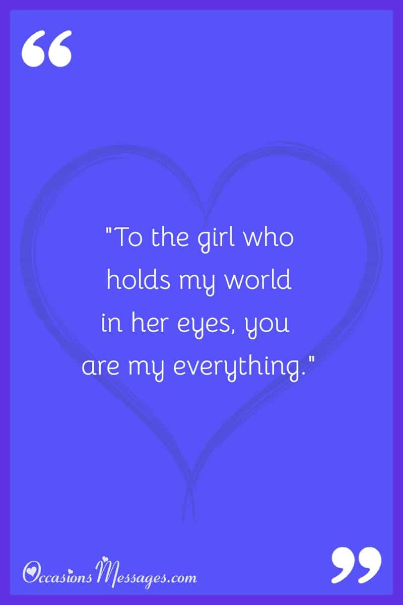 "To the girl who holds my world in her eyes, you are my everything."