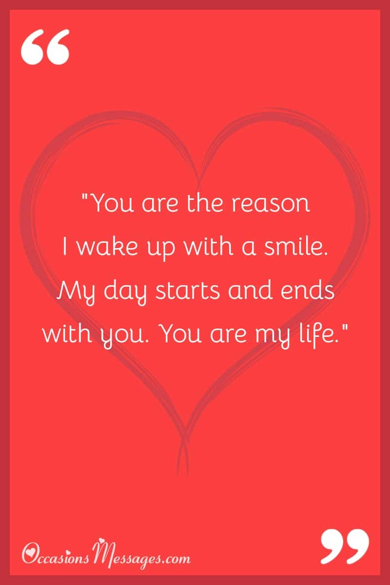 "You are the reason I wake up with a smile. My day starts and ends with you. You are my life."