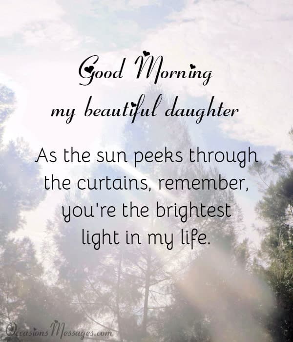 Good Morning, my beautiful daughter. As the sun peeks through the curtains, remember, you're the brightest light in my life.