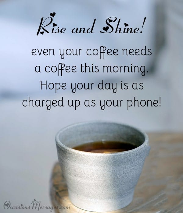 Rise and shine! Remember, even your coffee needs a coffee this morning. Hope your day is as charged up as your phone!