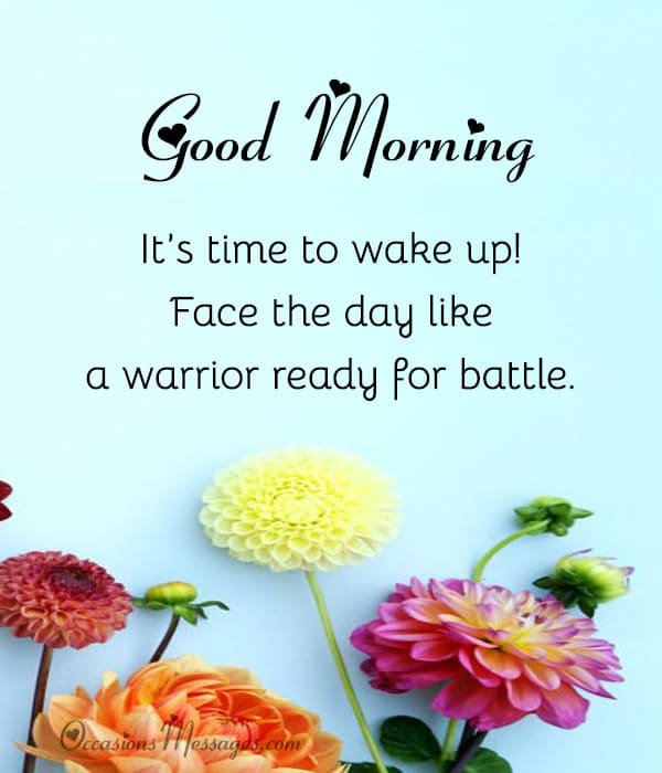 Good morning, son! It’s time to wake up! Face the day like a warrior ready for battle.