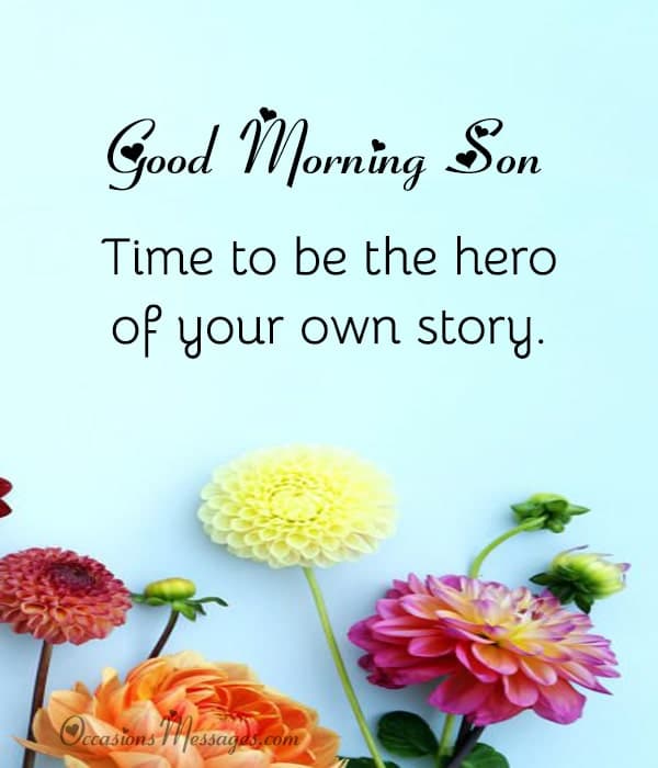 Good Morning son. ​Time to be the hero of your own story.