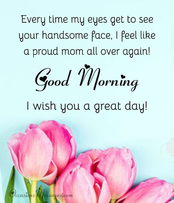 Every time my eyes get to see your handsome face, I feel like a proud mom all over again! Good morning, son! I wish you a great day!