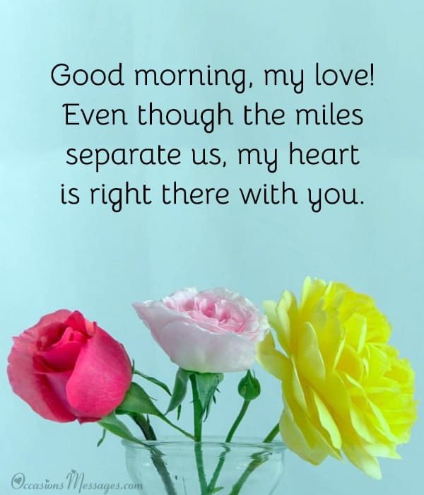 Good morning, my love! Even though the miles separate us, my heart is right there with you.