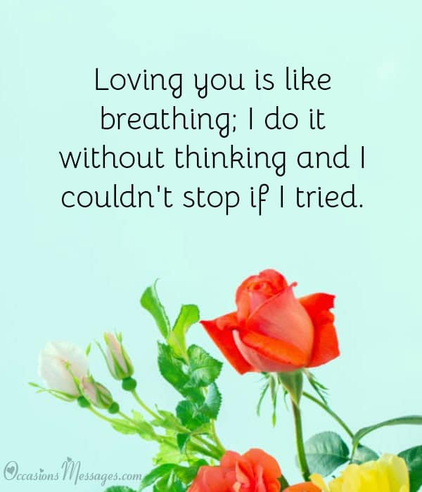 Loving you is like breathing; I do it without thinking and I couldn't stop if I tried.