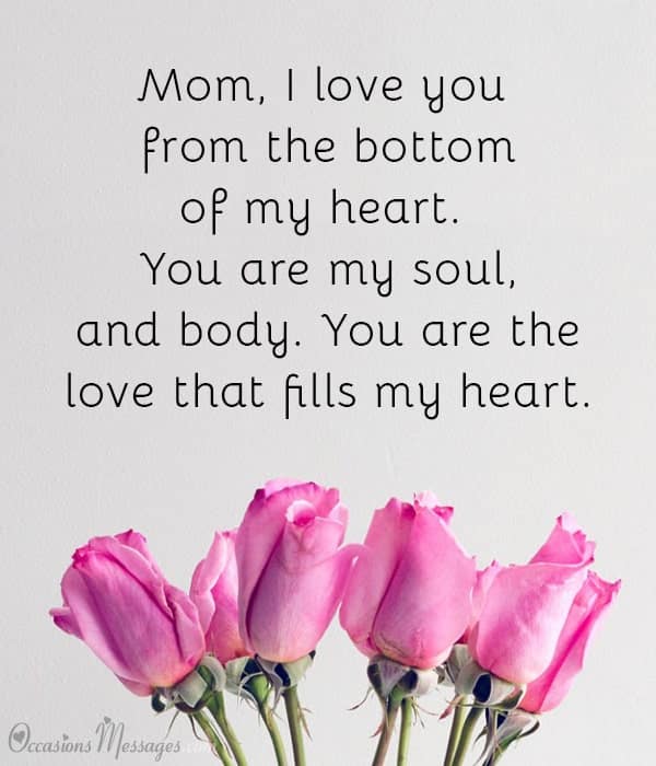 Mom, I love you from the bottom of my heart. You are my soul, and body. You are the love that fills my heart.