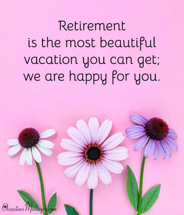 Retirement is the most beautiful vacation you can get; we are happy for you.