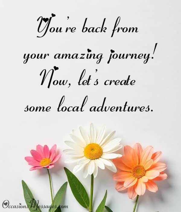 You’re back from your amazing journey! Now, let’s create some local adventures.