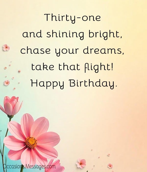 Thirty-one and shining bright, chase your dreams, take that flight! Happy Birthday.
