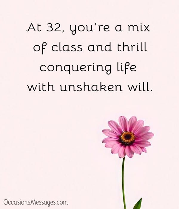 At 32, you're a mix of class and thrill—conquering life with unshaken will.