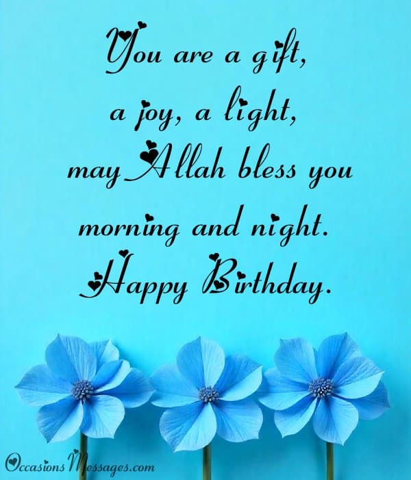 You are a gift, a joy, a light, may Allah bless you morning and night. Happy Birthday.