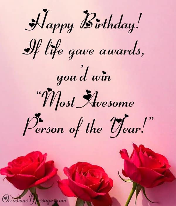 Happy Birthday! If life gave awards, you’d win “Most Awesome Person of the Year!”
