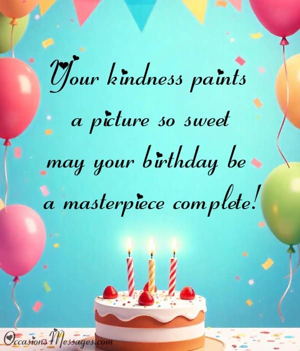 Your kindness paints a picture so sweet—may your birthday be a masterpiece complete!