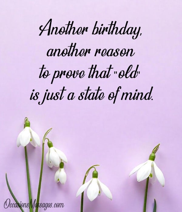 Another birthday, another reason to prove that "old" is just a state of mind.