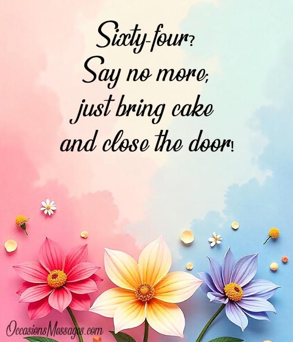 Sixty-four? Say no more; just bring cake and close the door!