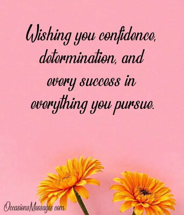 Wishing you confidence, determination, and every success in everything you pursue.