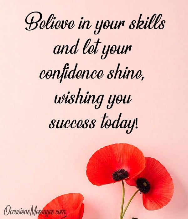 Believe in your skills and let your confidence shine, wishing you success today!