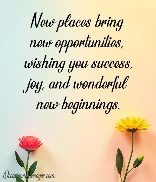 New places bring new opportunities, wishing you success, joy, and wonderful new beginnings.