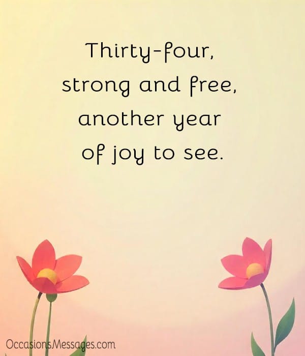 Thirty-four, strong and free, another year of joy to see.