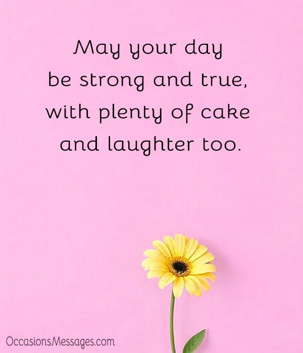 May your day be strong and true, with plenty of cake and laughter too.