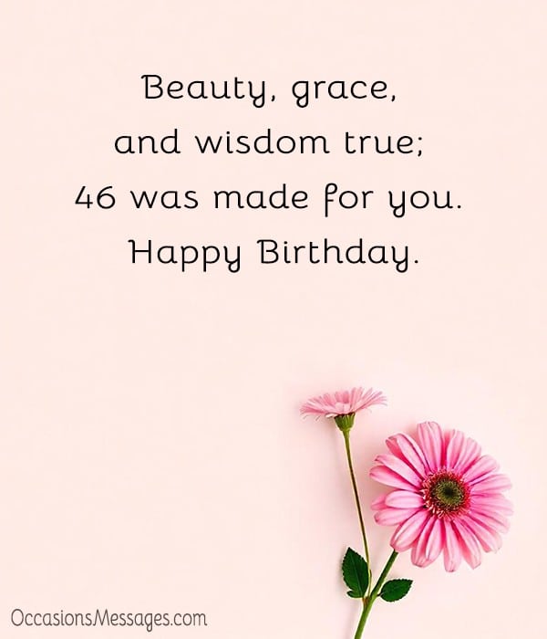 Beauty, grace, and wisdom true; 46 was made for you. Happy Birthday.