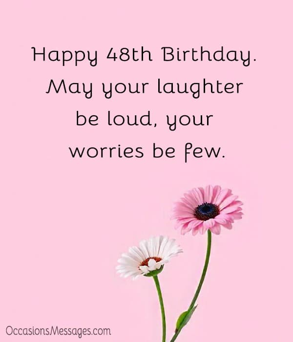 Happy 48th Birthday. May your laughter be loud, your worries be few.