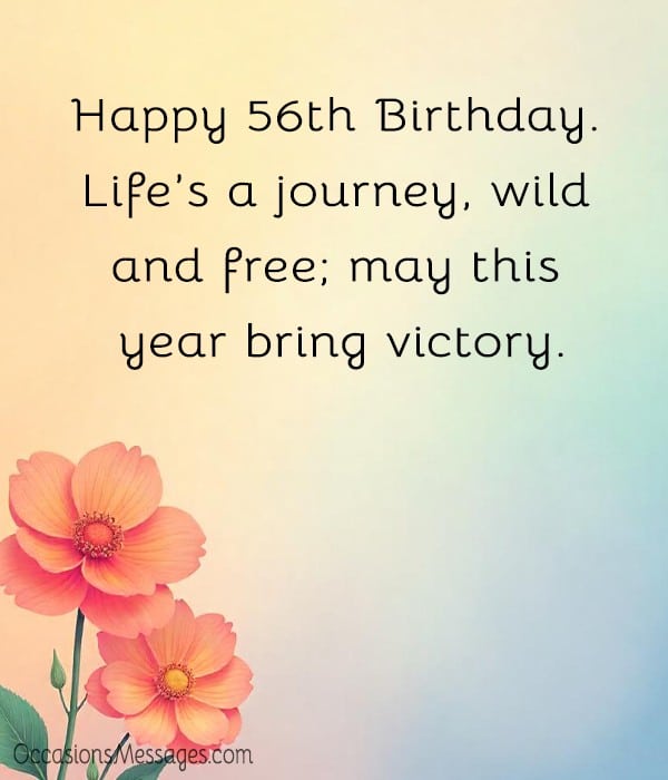 Happy 56th Birthday. Life’s a journey, wild and free; may this year bring victory.