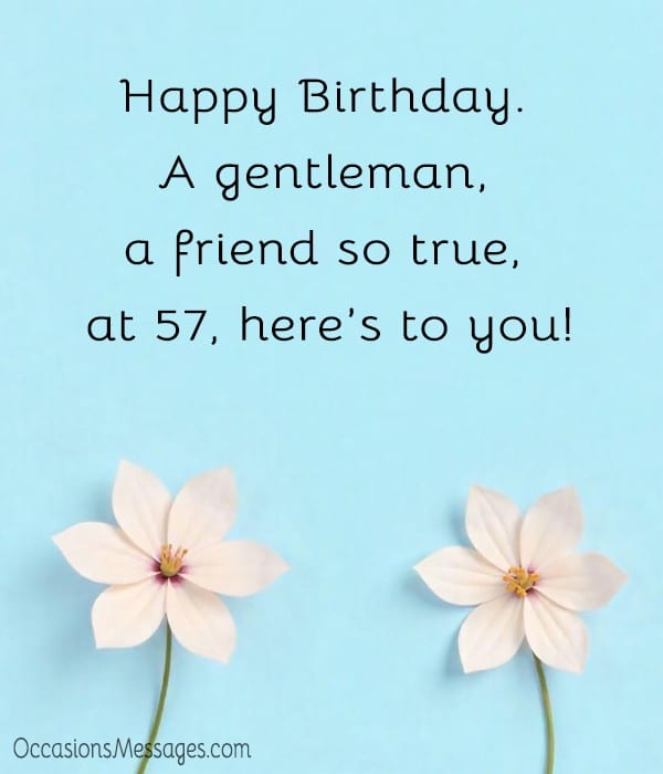 Happy Birthday. A gentleman, a friend so true, at 57, here’s to you!