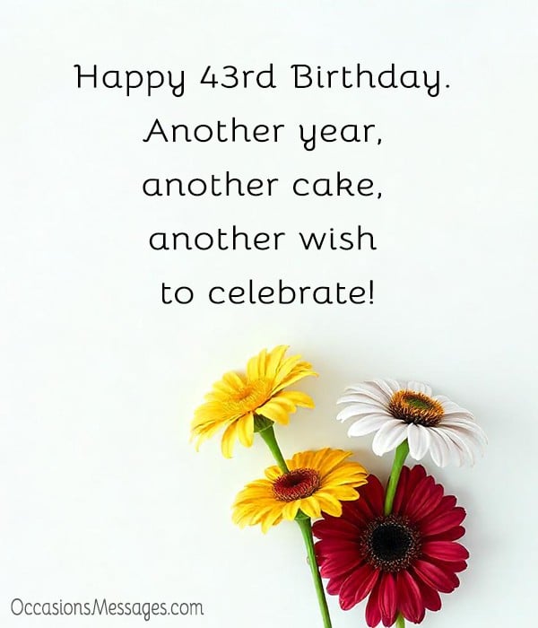 Happy 43rd Birthday. Another year, another cake, another wish to celebrate!