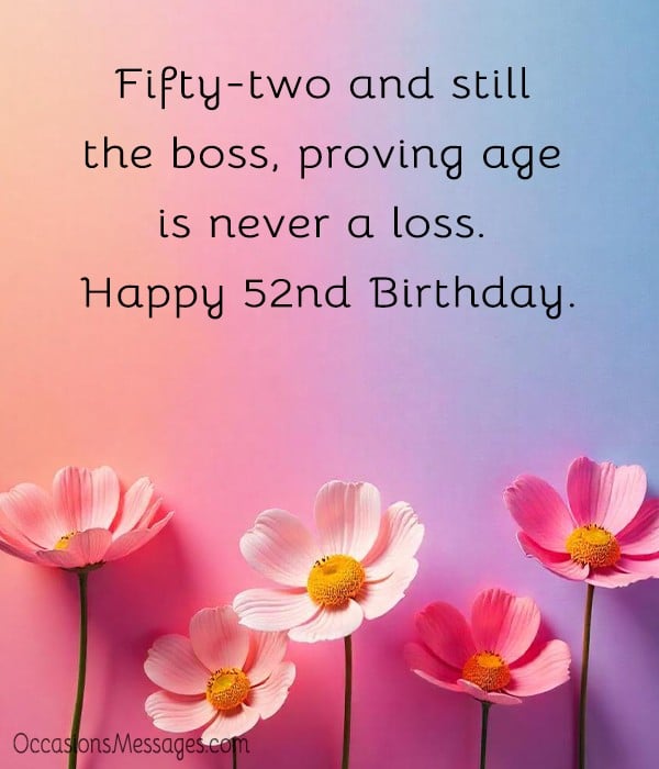 Fifty-two and still the boss, proving age is never a loss. Happy 52nd Birthday.