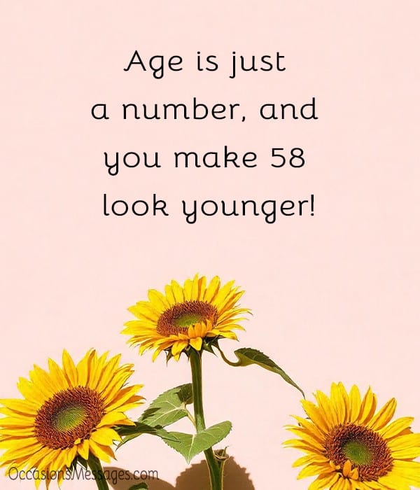Age is just a number, and you make 58 look younger!