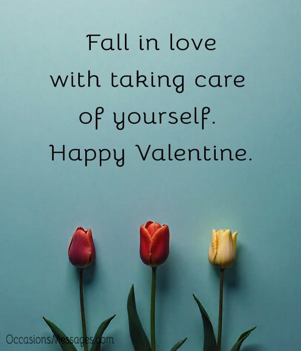 Fall in love with taking care of yourself. Happy Valentine.
